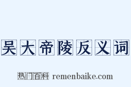 吴大帝陵反义词是什么意思的图片